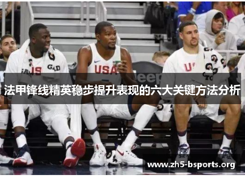 法甲锋线精英稳步提升表现的六大关键方法分析