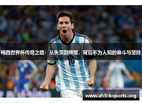 梅西世界杯传奇之路：从失落到辉煌，背后不为人知的奋斗与坚持