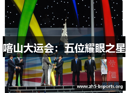 喀山大运会：五位耀眼之星