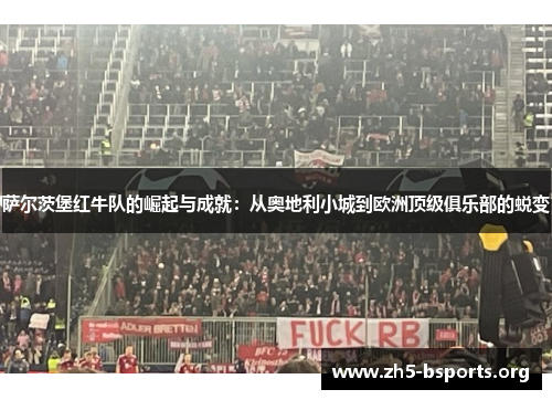 萨尔茨堡红牛队的崛起与成就：从奥地利小城到欧洲顶级俱乐部的蜕变
